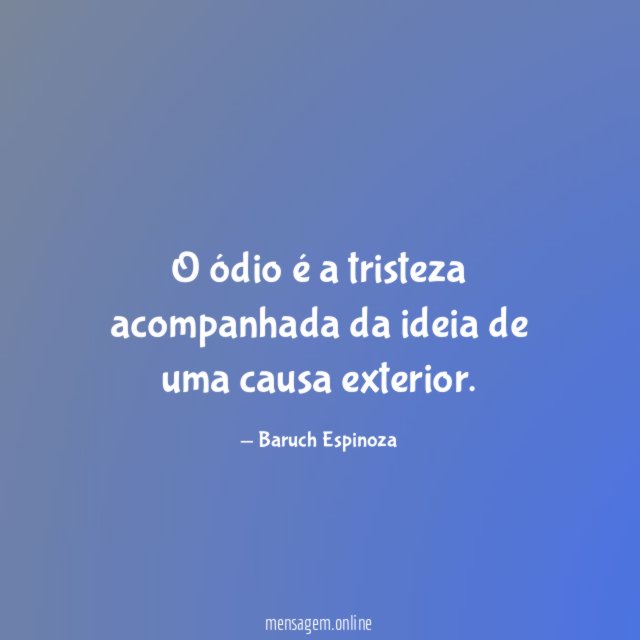 O ódio é a tristeza acompanhada da ideia de uma causa exterior