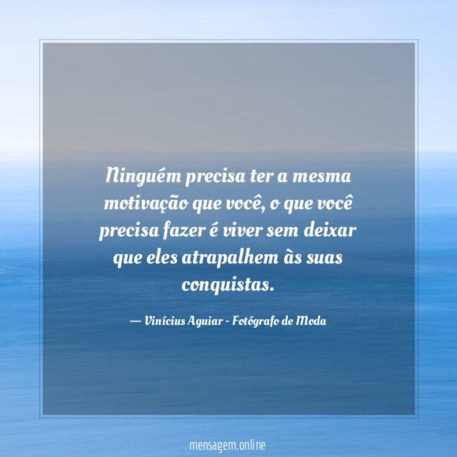 Ninguém precisa ter a mesma motivação que você