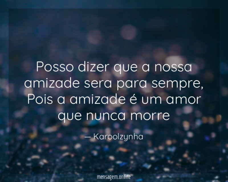 Posso dizer que a nossa amizade sera para sempre