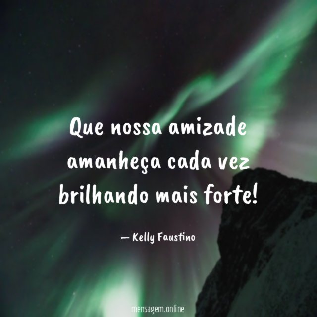 Que nossa amizade amanheça cada vez brilhando mais forte