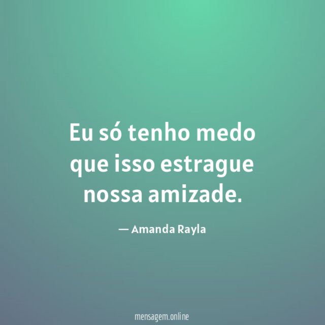 Eu só tenho medo que isso estrague nossa amizade