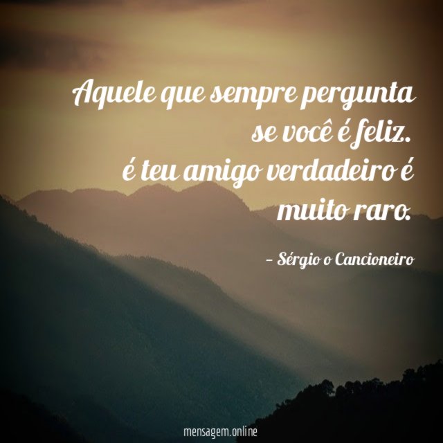 Aquele que sempre pergunta se você é feliz