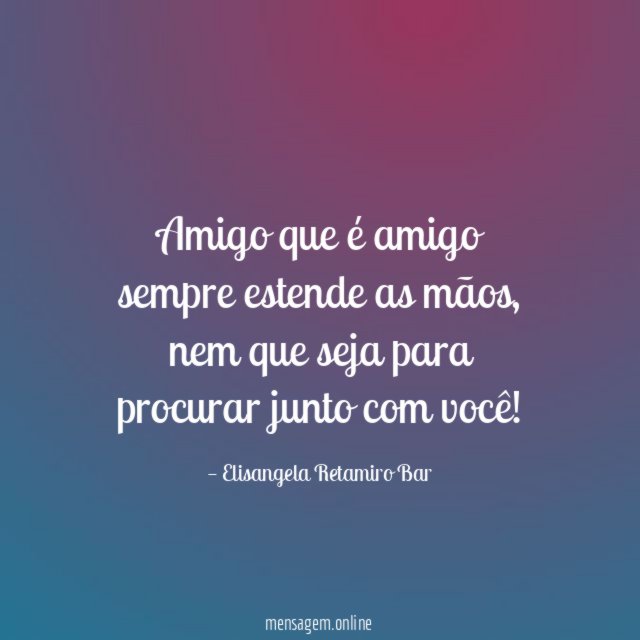 Amigo que é amigo sempre estende as mãos