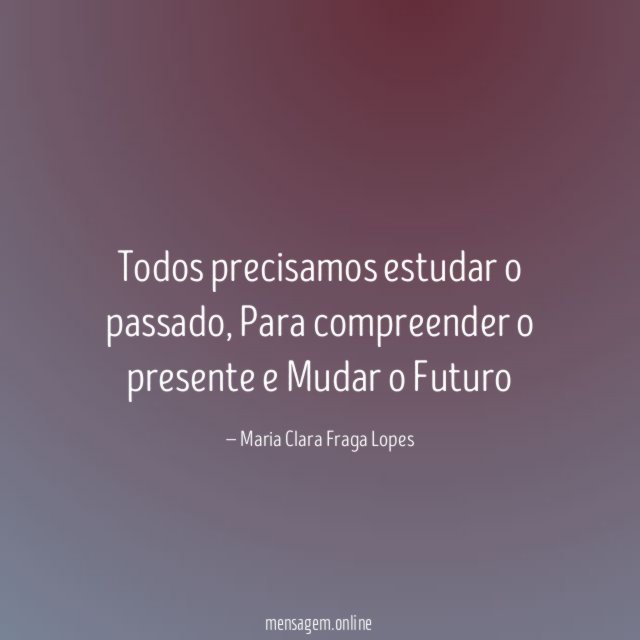 Todos precisamos estudar o passado