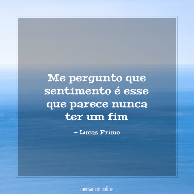 Me pergunto que sentimento é esse que parece nunca ter um fim