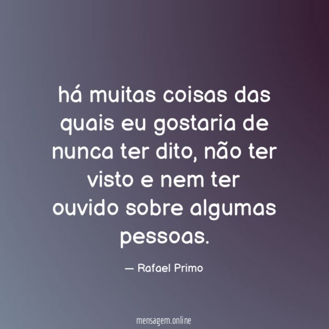 há muitas coisas das quais eu gostaria de nunca ter dito
