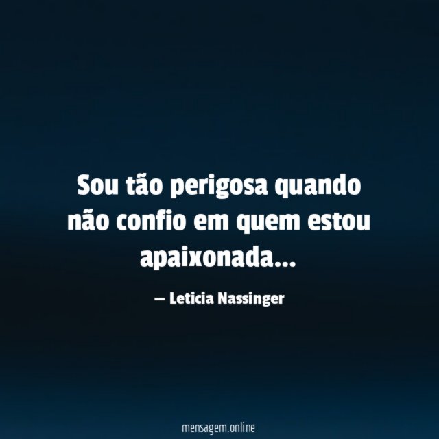 Sou tão perigosa quando não confio em quem estou apaixonada