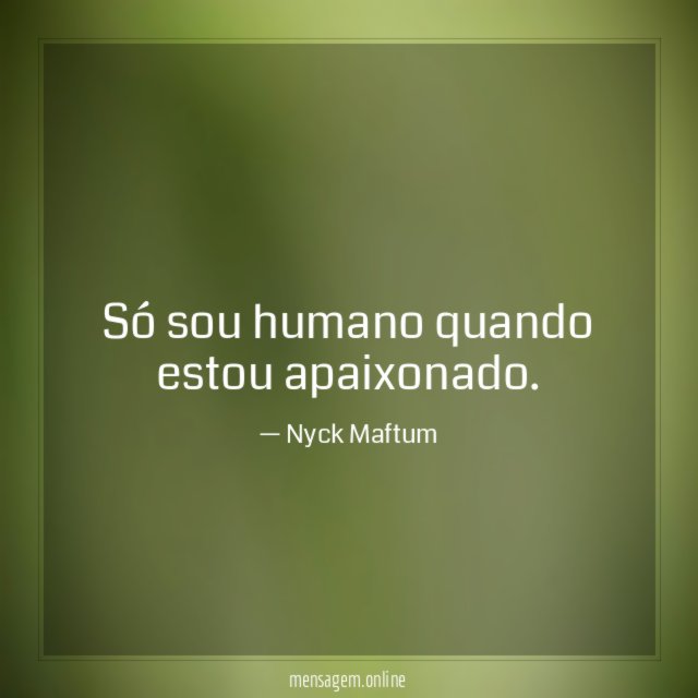 Só sou humano quando estou apaixonado