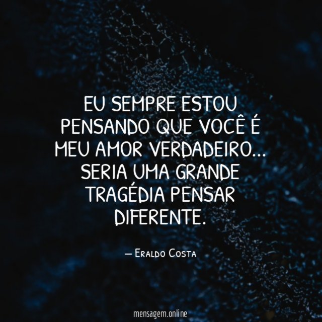Eu sempre estou pensando que você é meu amor verdadeiro