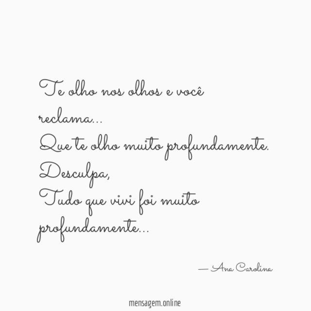 Te olho nos olhos e você reclama…
Que te olho muito profundamente.