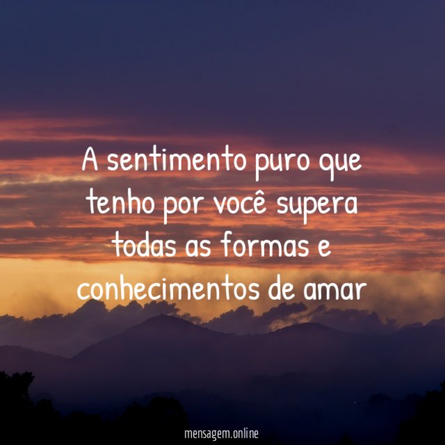 A sentimento puro que tenho por você supera