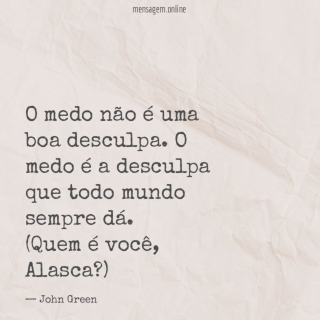 O medo não é uma boa desculpa. O medo é a desculpa que todo mundo sempre dá.