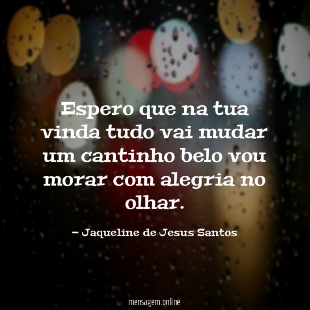 Espero que na tua vinda tudo vai mudar