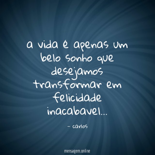 a vida é apenas um belo sonho que desejamos transformar em felicidade inacabavel