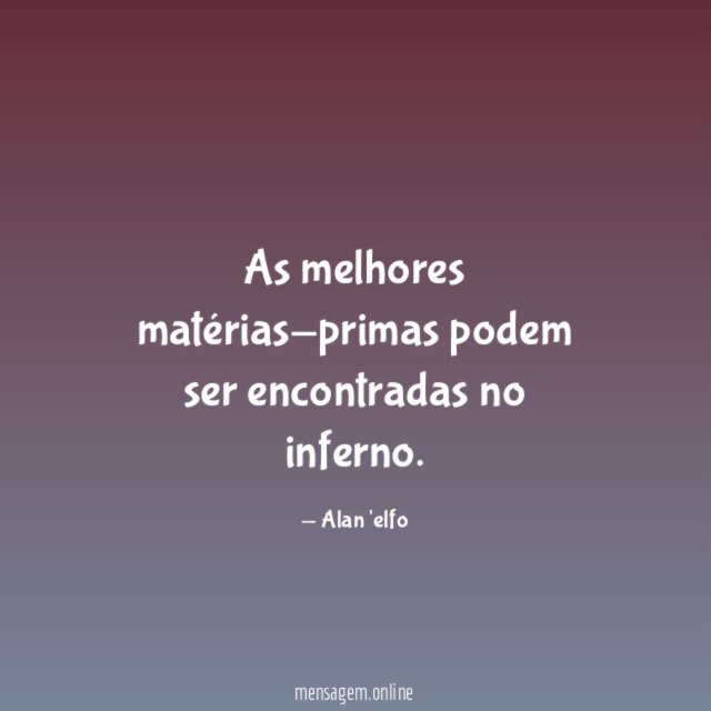 As melhores matérias-primas podem ser encontradas no inferno