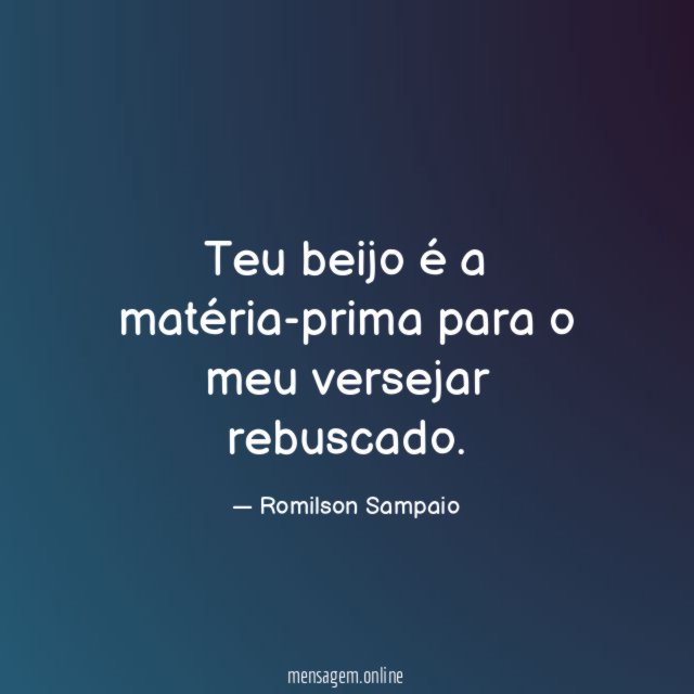 Teu beijo é a matéria-prima para o meu versejar rebuscado