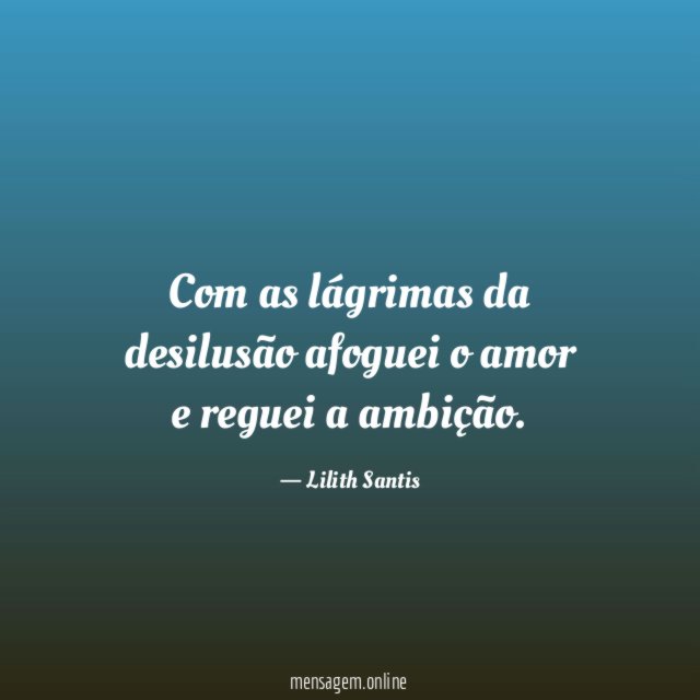 Com as lágrimas da desilusão afoguei o amor