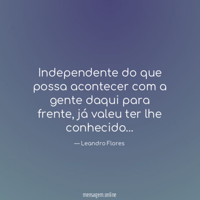 Independente do que possa acontecer com a gente daqui para frente