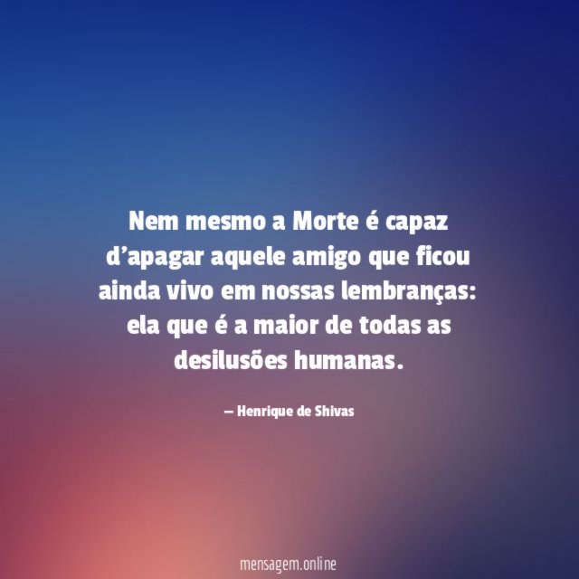 Nem mesmo a Morte é capaz d’apagar aquele