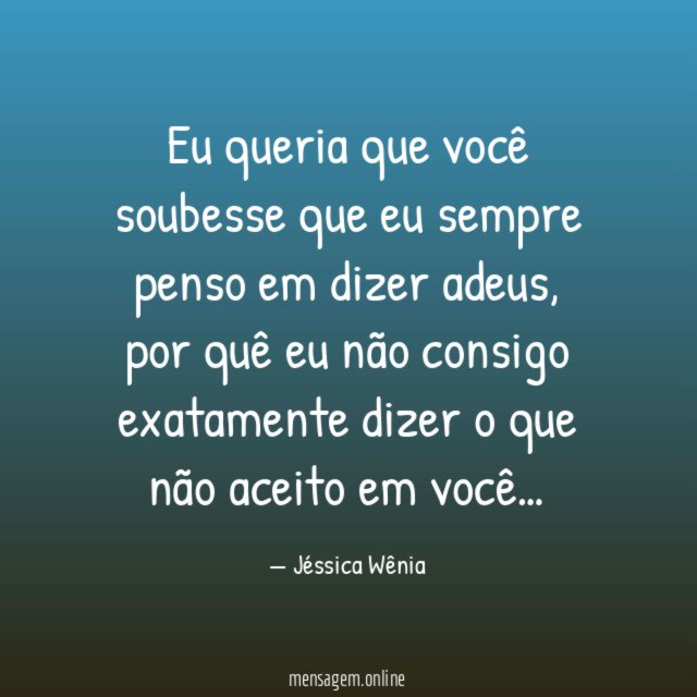 Eu queria que você soubesse que eu sempre penso em dizer adeus