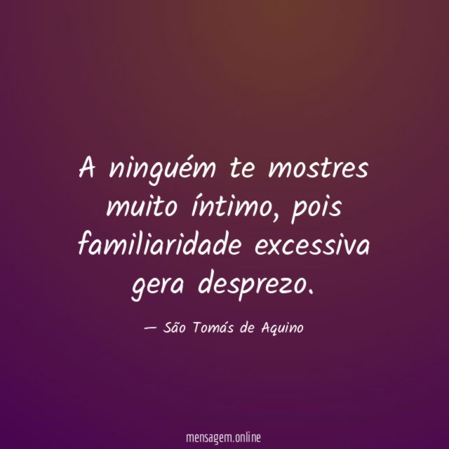 A ninguém te mostres muito íntimo