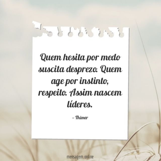Quem hesita por medo suscita desprezo