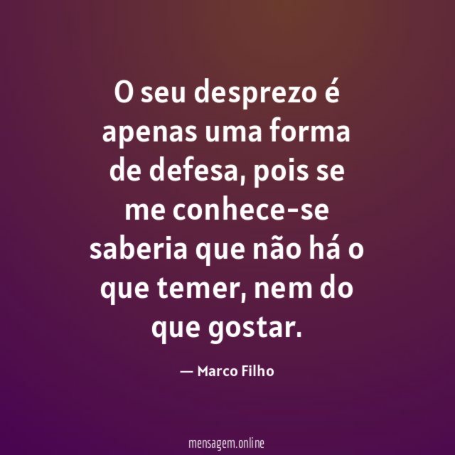 O seu desprezo é apenas uma forma de defesa