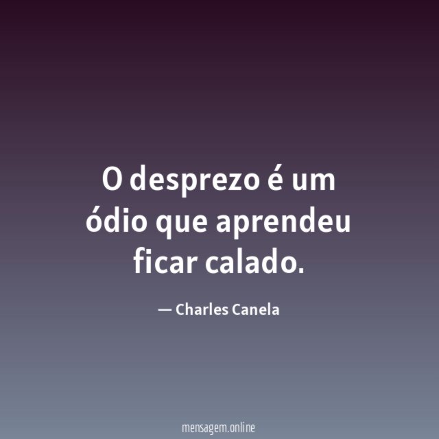 O desprezo é um ódio que aprendeu ficar calado