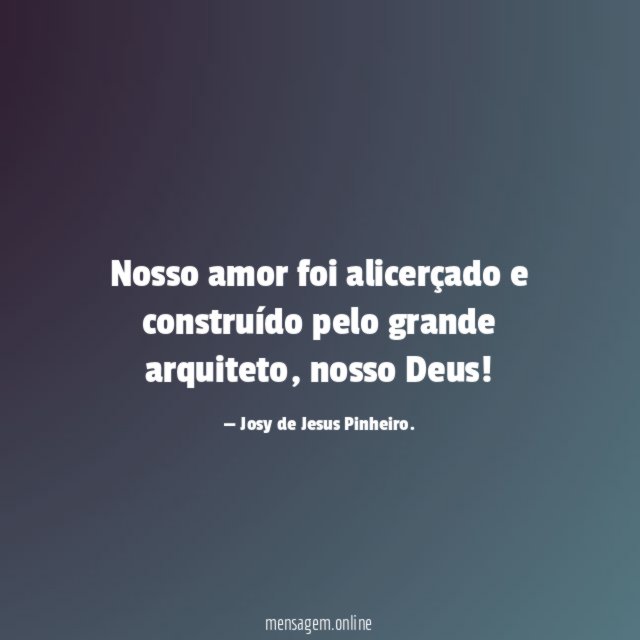 Nosso amor foi alicerçado e construído pelo grande arquiteto