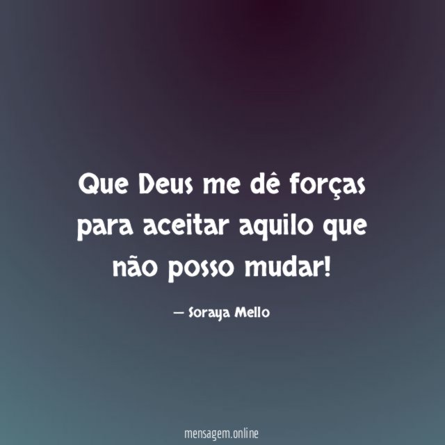 Que Deus me dê forças para aceitar aquilo
