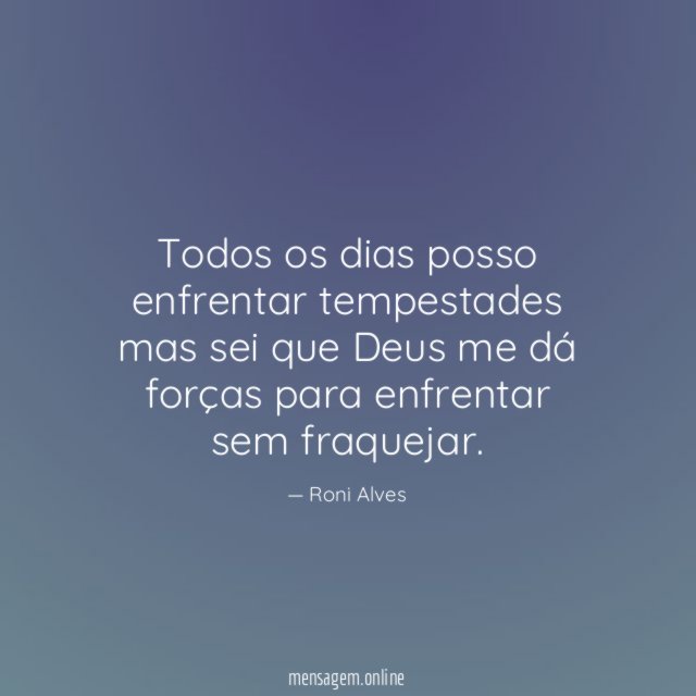 Todos os dias posso enfrentar tempestades mas sei