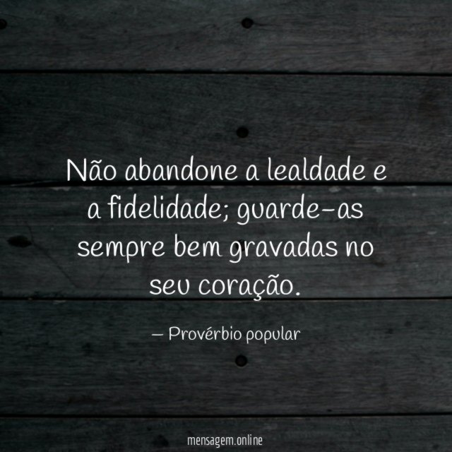 Não abandone a lealdade e a fidelidade
