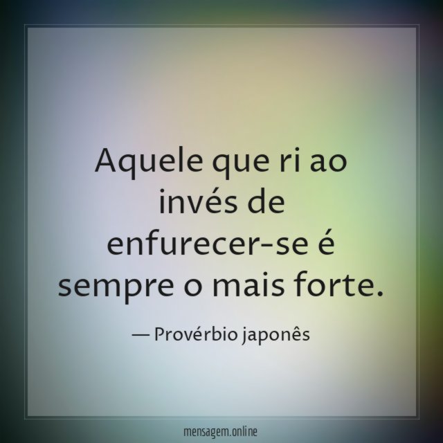 Aquele que ri ao invés de enfurecer-se é sempre o mais forte