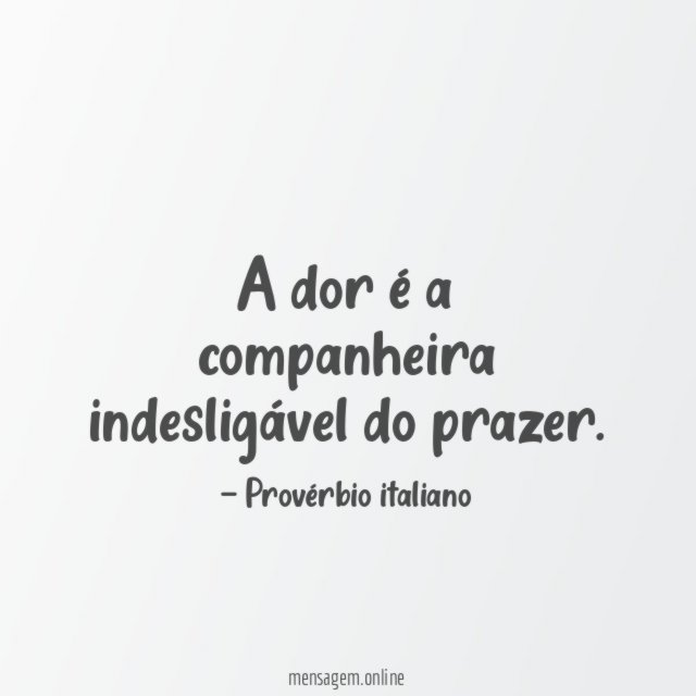 A dor é a companheira indesligável do prazer
