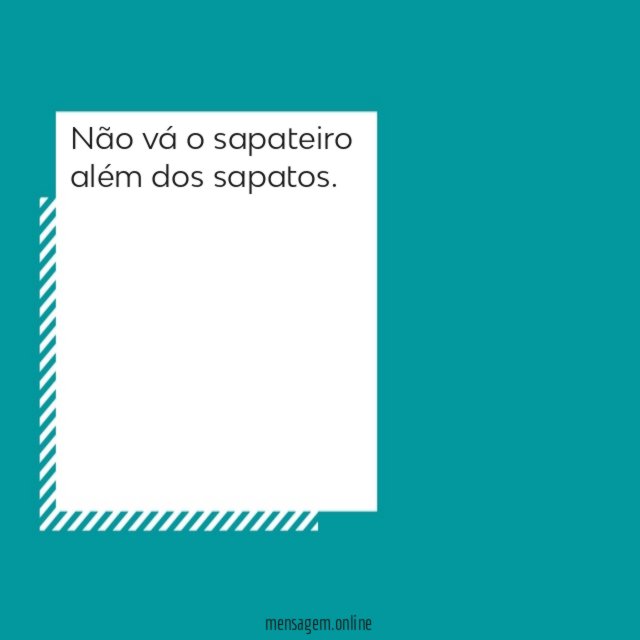 Não vá o sapateiro além dos sapatos