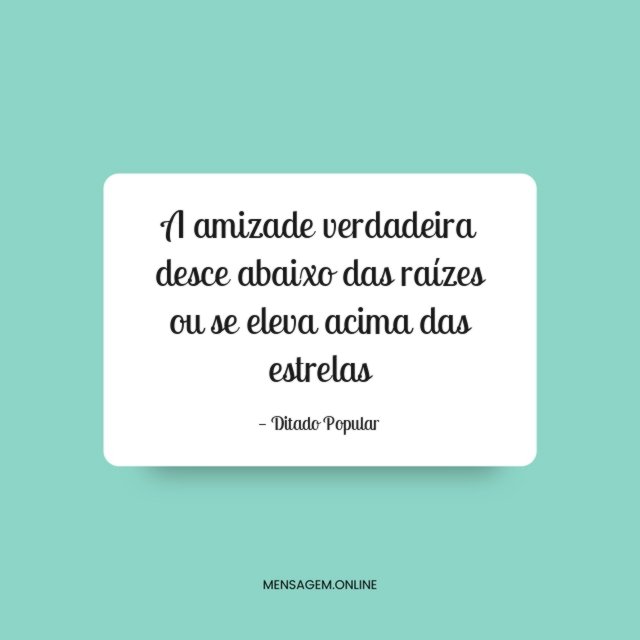 A amizade verdadeira desce abaixo das raízes ou