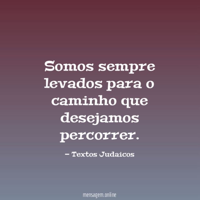 Somos sempre levados para o caminho que desejamos percorrer