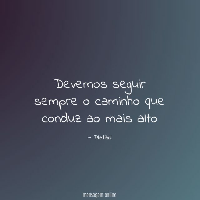 Devemos seguir sempre o caminho que conduz ao mais alto