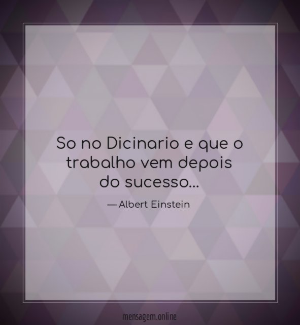 So no Dicinario e que o trabalho vem depois do sucesso