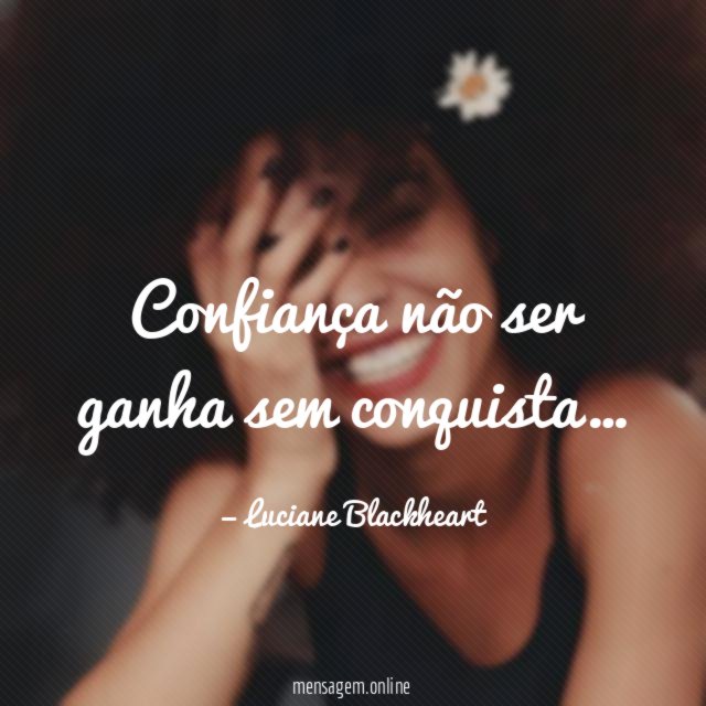 Confiança não ser ganha sem conquista