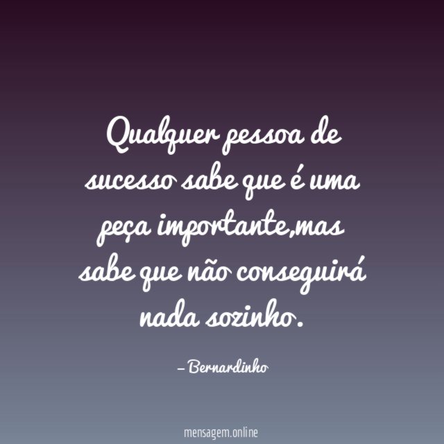 Qualquer pessoa de sucesso sabe que é uma peça importante