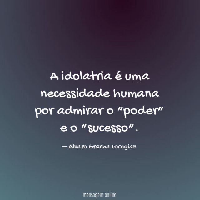 A idolatria é uma necessidade humana por admirar o “poder” e o “sucesso”