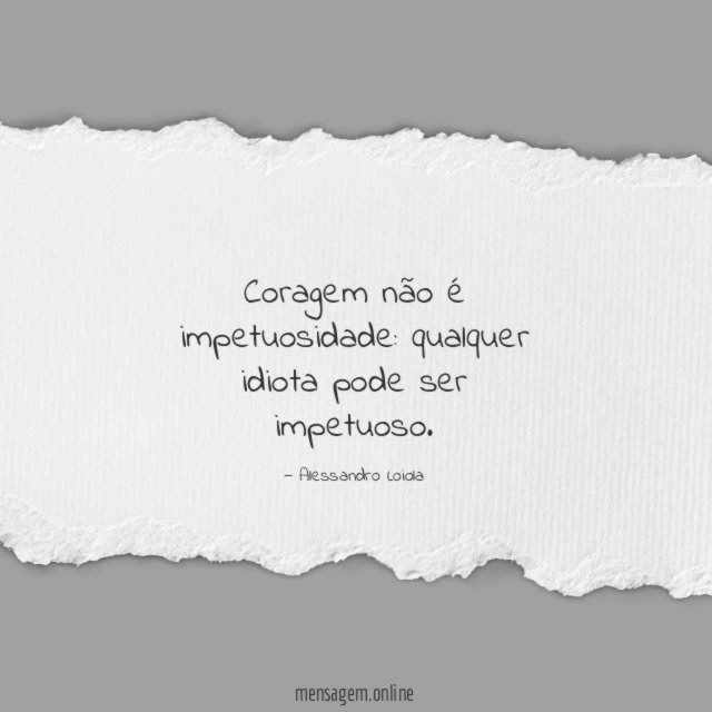 Coragem não é impetuosidade