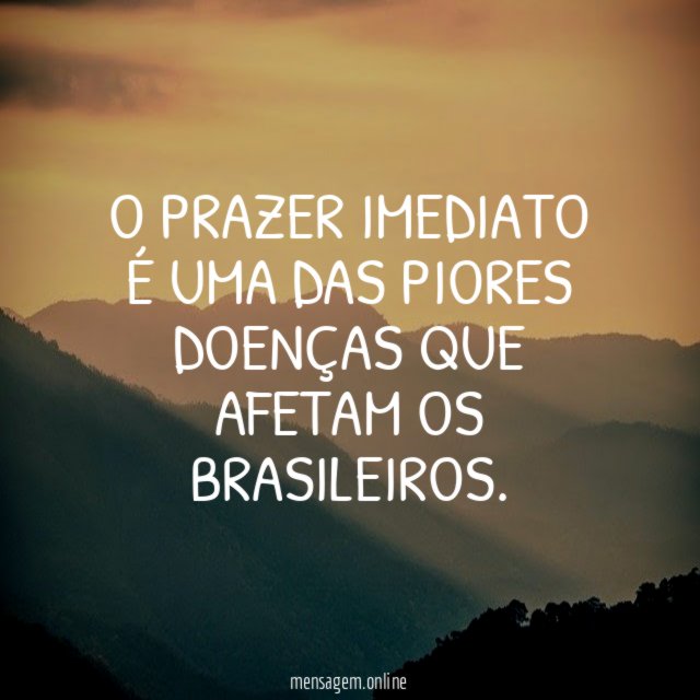 O prazer imediato é uma das piores doenças que afetam os brasileiros