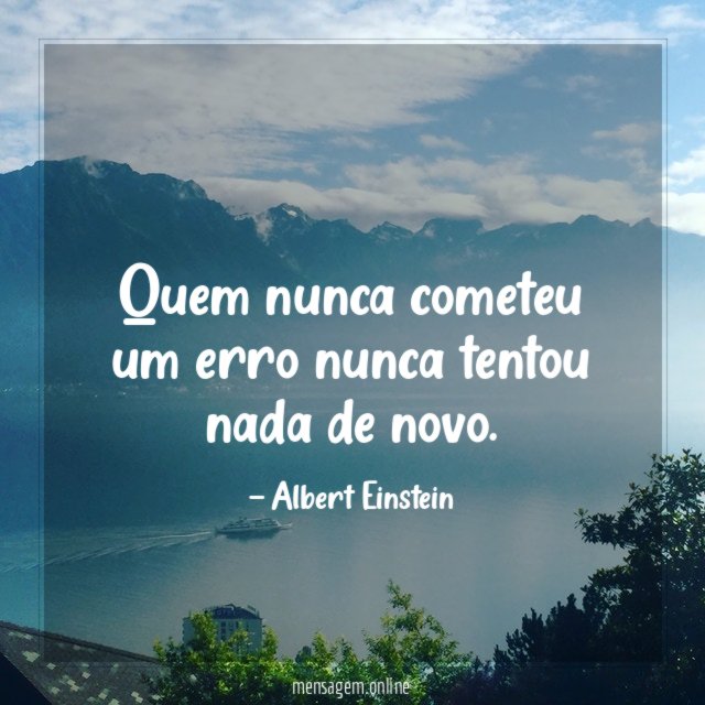 Quem nunca cometeu um erro nunca tentou nada de novo