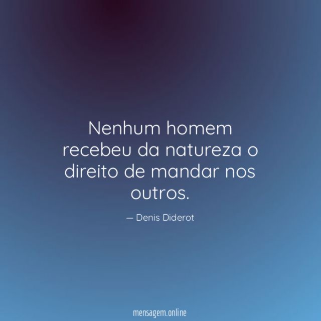 Nenhum homem recebeu da natureza o direito de mandar nos outros