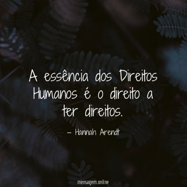 A essência dos Direitos Humanos é o direito a ter direitos