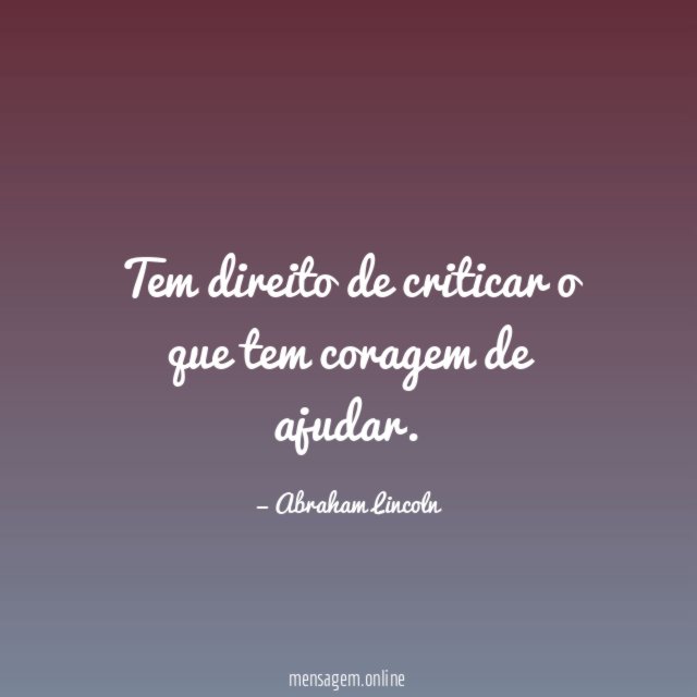Tem direito de criticar o que tem coragem de ajudar