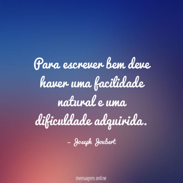 Para escrever bem deve haver uma facilidade natural e uma dificuldade adquirida