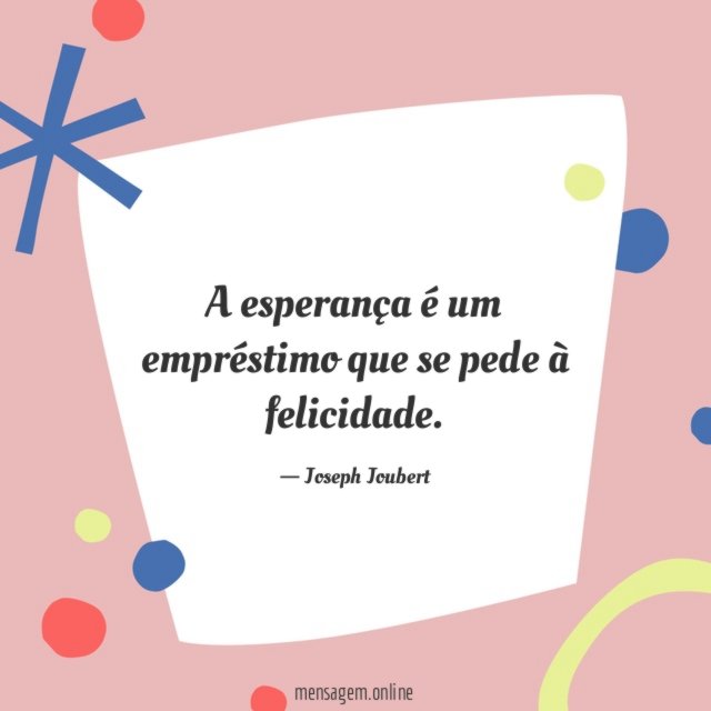 A esperança é um empréstimo que se pede à felicidade